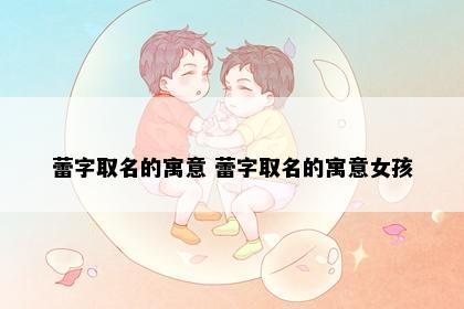 蕾字取名的寓意 蕾字取名的寓意女孩